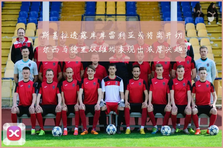 斯基拉透露库库雷利亚或将离开切尔西马德里双雄均表现出浓厚兴趣