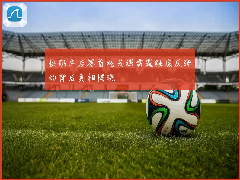 快船季后赛首轮或遇雷霆触底反弹的背后真相揭晓