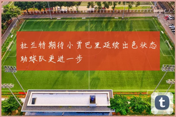 杜兰特期待小贾巴里延续出色状态助球队更进一步