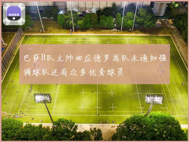 巴萨B队主帅回应德罗离队未通知强调球队还有众多优秀球员