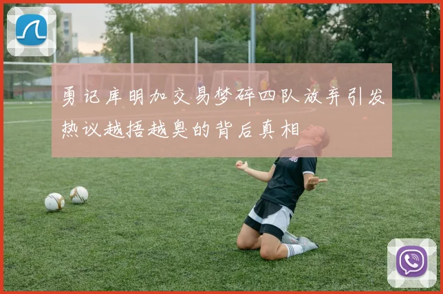 勇记库明加交易梦碎四队放弃引发热议越捂越臭的背后真相