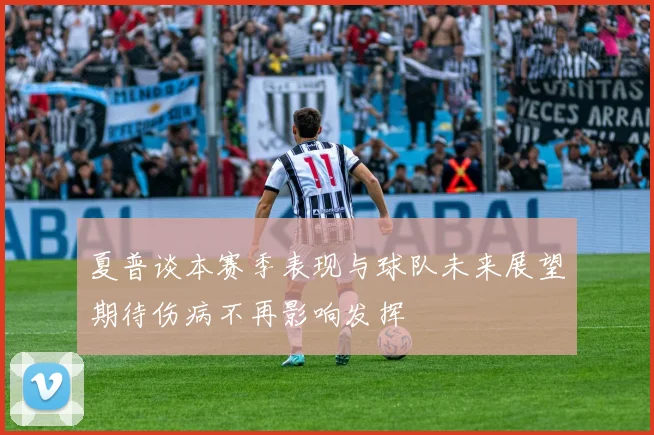 夏普谈本赛季表现与球队未来展望期待伤病不再影响发挥