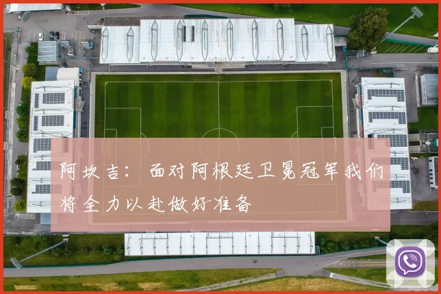 阿坎吉：面对阿根廷卫冕冠军我们将全力以赴做好准备