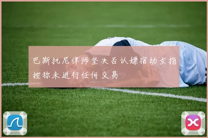 巴斯托尼律师坚决否认嫖宿幼女指控称未进行任何交易