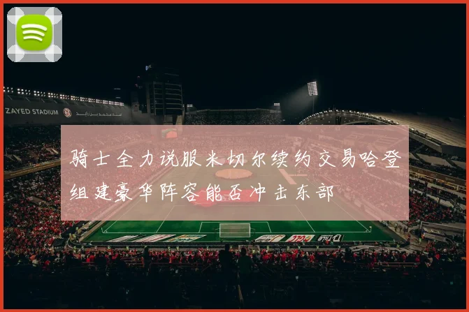 骑士全力说服米切尔续约交易哈登组建豪华阵容能否冲击东部