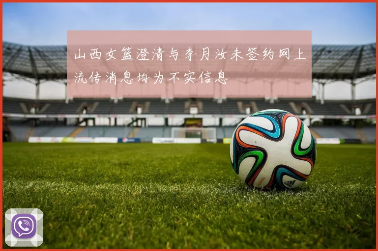 山西女篮澄清与李月汝未签约网上流传消息均为不实信息