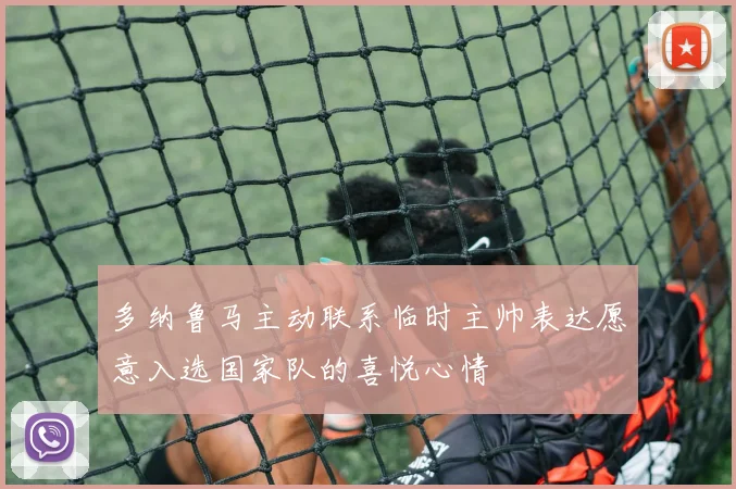 多纳鲁马主动联系临时主帅表达愿意入选国家队的喜悦心情