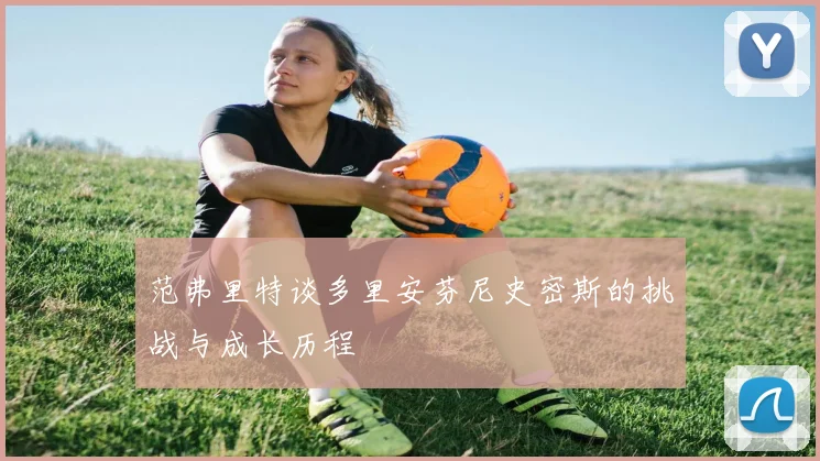 范弗里特谈多里安芬尼史密斯的挑战与成长历程
