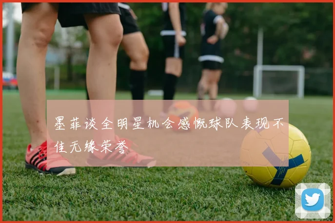 墨菲谈全明星机会感慨球队表现不佳无缘荣誉