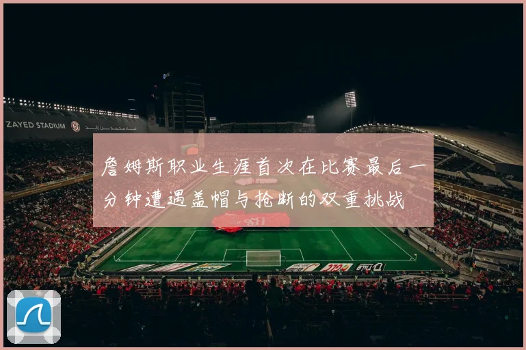 詹姆斯职业生涯首次在比赛最后一分钟遭遇盖帽与抢断的双重挑战