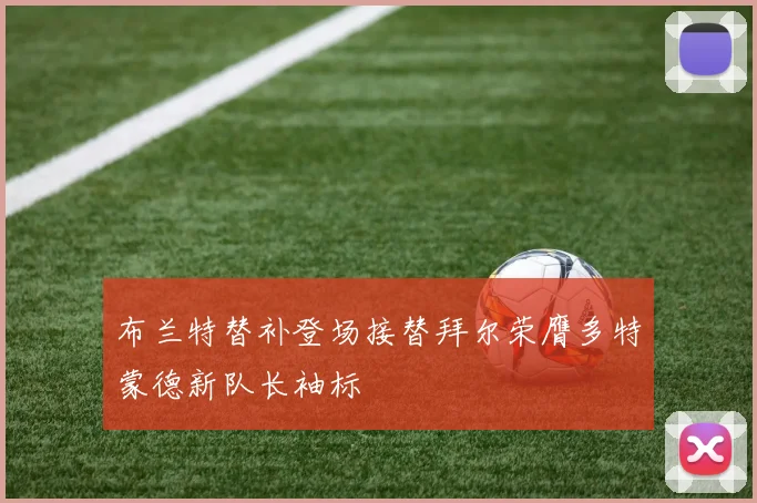 布兰特替补登场接替拜尔荣膺多特蒙德新队长袖标