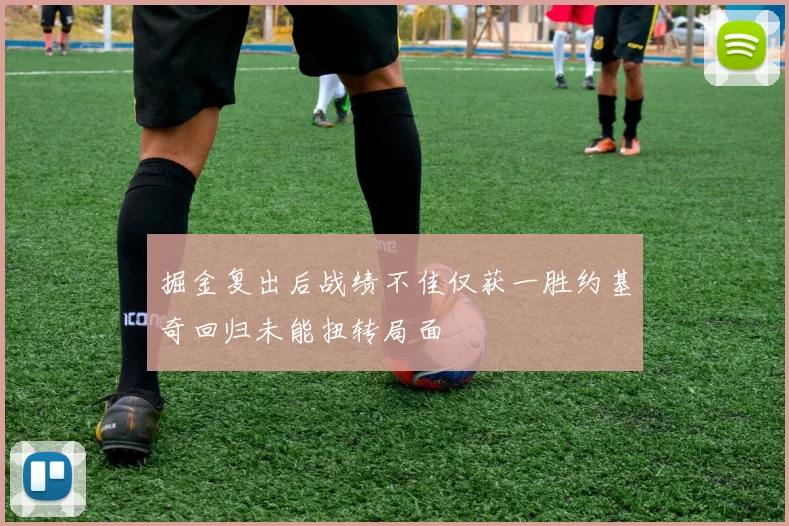 掘金复出后战绩不佳仅获一胜约基奇回归未能扭转局面