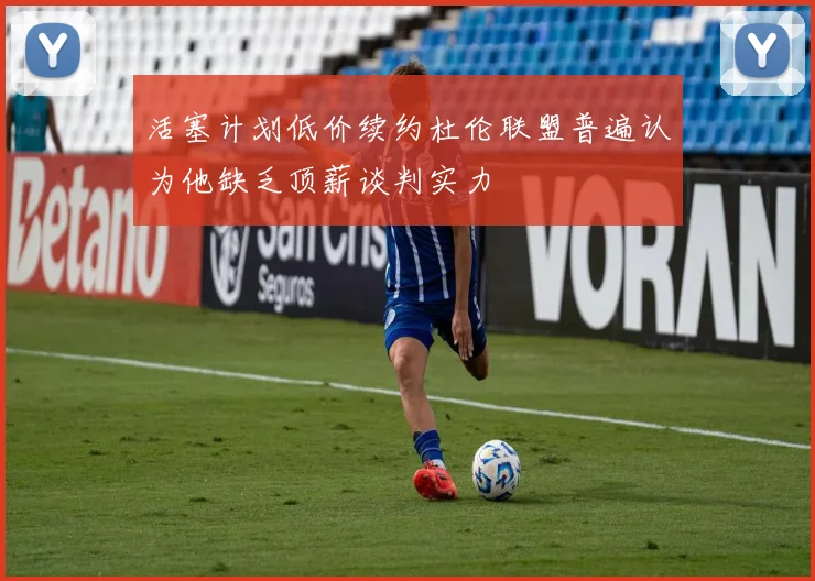 活塞计划低价续约杜伦联盟普遍认为他缺乏顶薪谈判实力