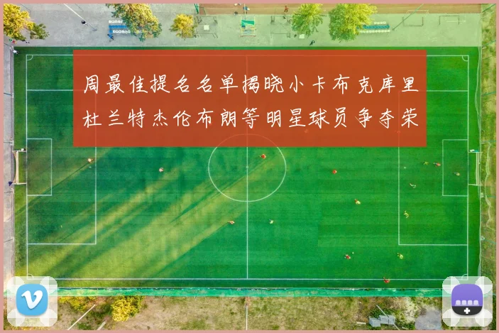 周最佳提名名单揭晓小卡布克库里杜兰特杰伦布朗等明星球员争夺荣誉