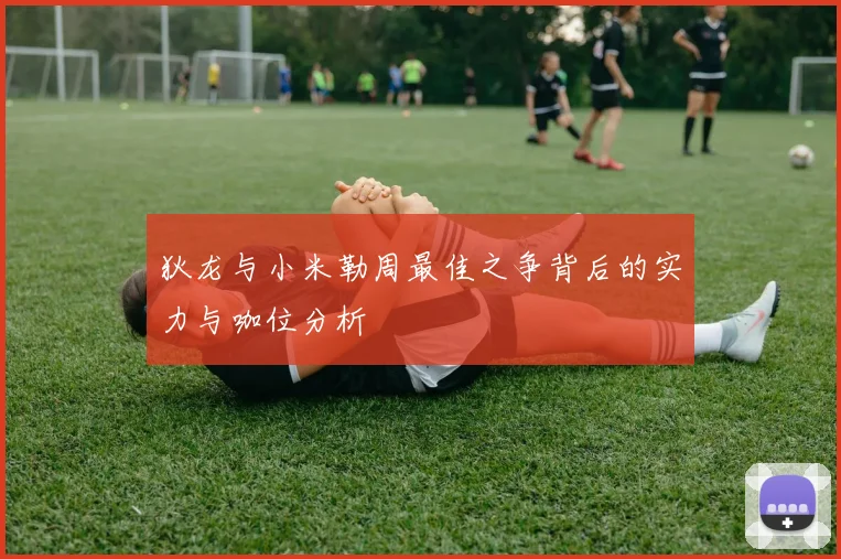 狄龙与小米勒周最佳之争背后的实力与咖位分析