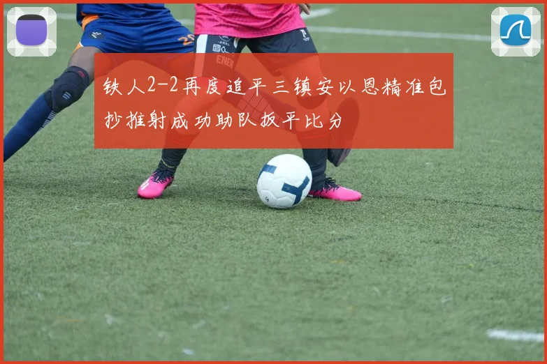 铁人2-2再度追平三镇安以恩精准包抄推射成功助队扳平比分